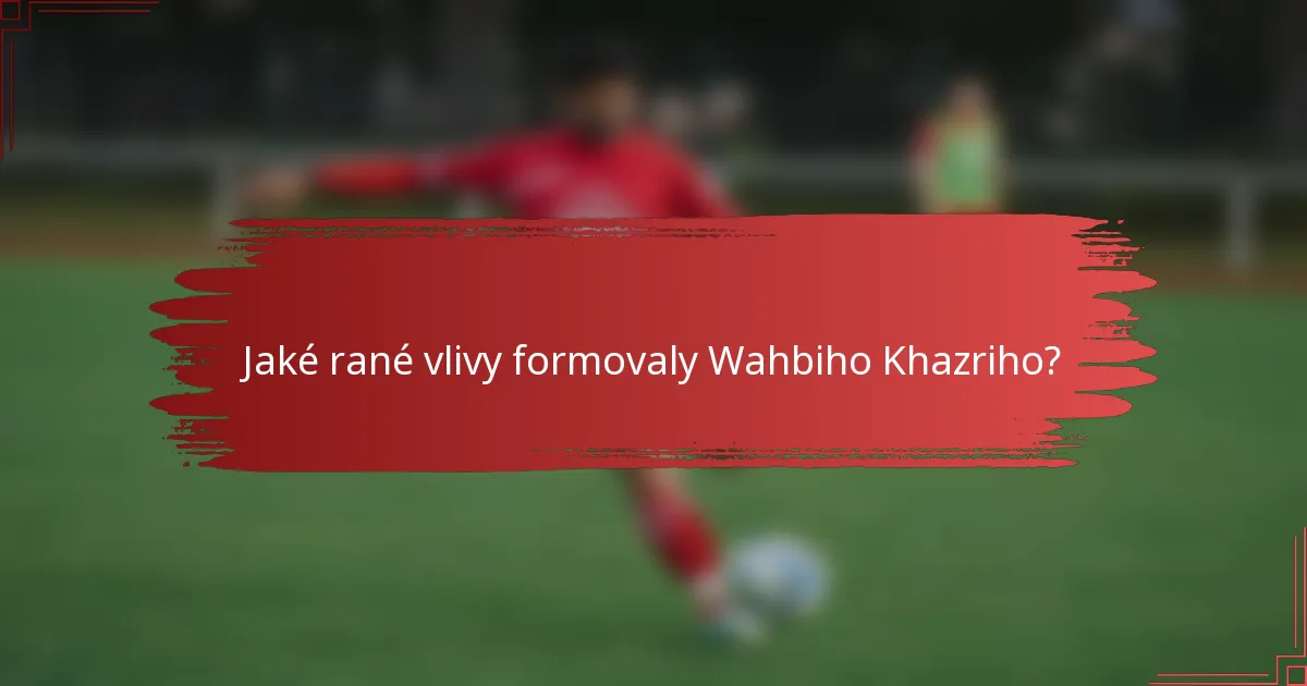 Jaké rané vlivy formovaly Wahbiho Khazriho?