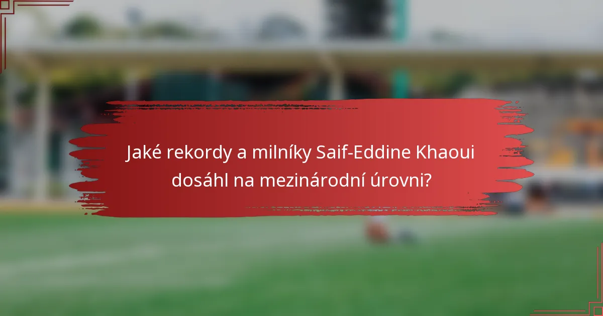 Jaké rekordy a milníky Saif-Eddine Khaoui dosáhl na mezinárodní úrovni?