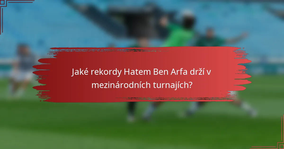 Jaké rekordy Hatem Ben Arfa drží v mezinárodních turnajích?