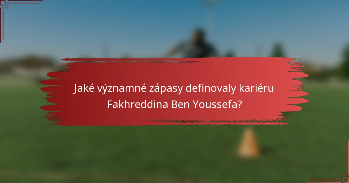 Jaké významné zápasy definovaly kariéru Fakhreddina Ben Youssefa?
