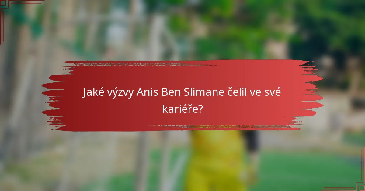 Jaké výzvy Anis Ben Slimane čelil ve své kariéře?