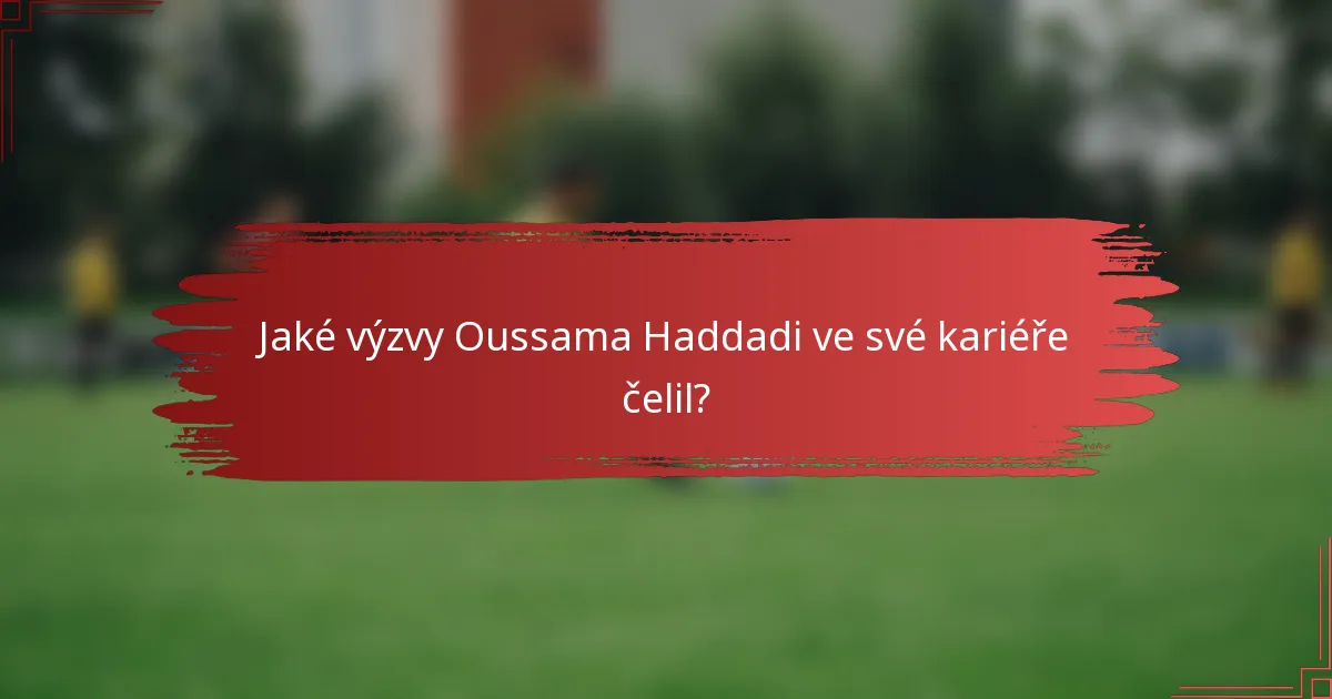 Jaké výzvy Oussama Haddadi ve své kariéře čelil?