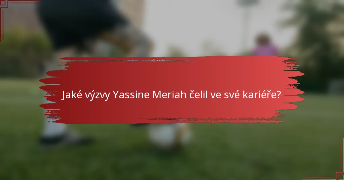 Jaké výzvy Yassine Meriah čelil ve své kariéře?