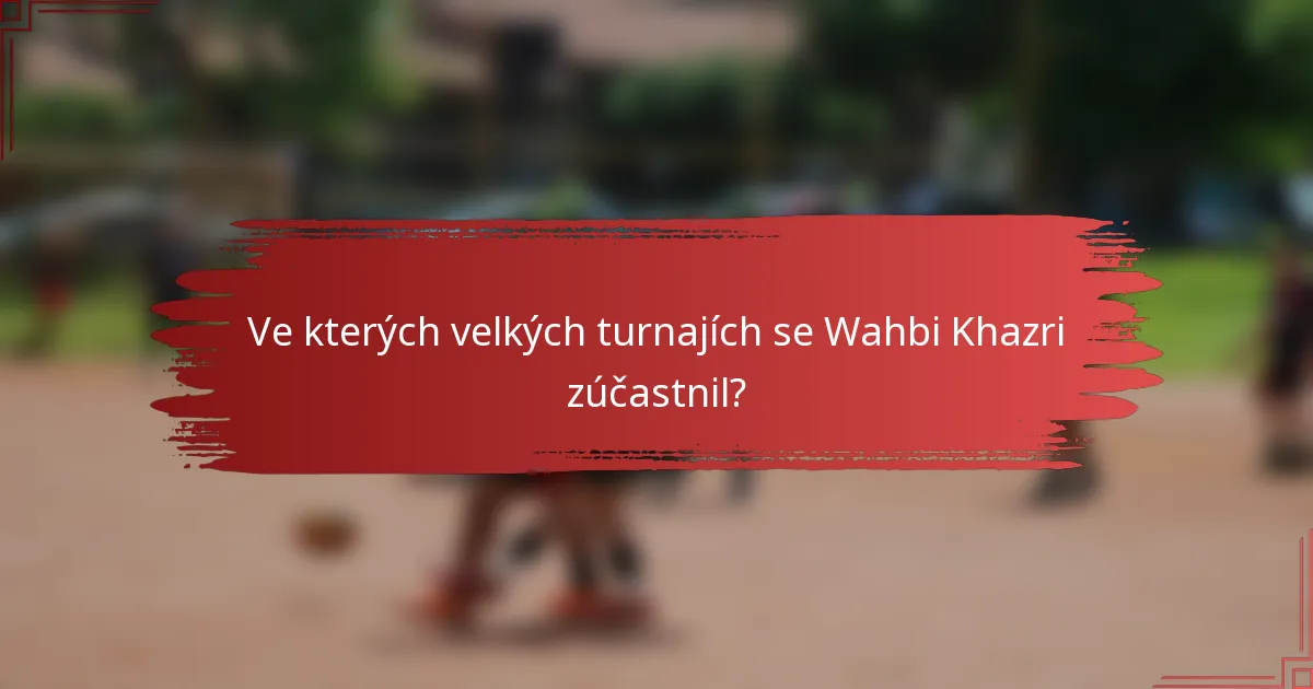 Ve kterých velkých turnajích se Wahbi Khazri zúčastnil?